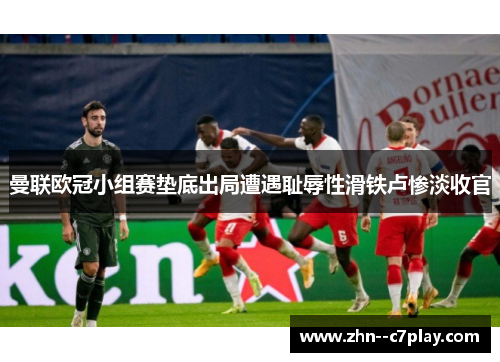 曼联欧冠小组赛垫底出局遭遇耻辱性滑铁卢惨淡收官