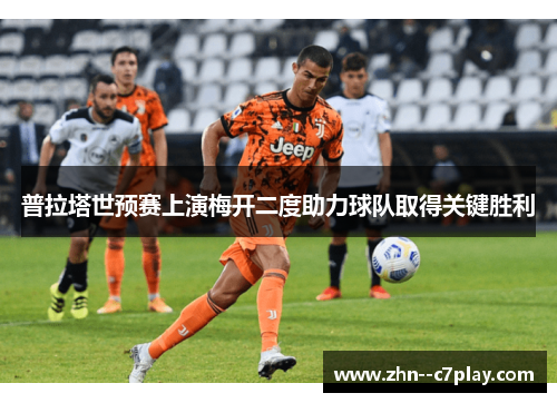 普拉塔世预赛上演梅开二度助力球队取得关键胜利 普拉塔世预赛上演梅开二度助力球队取得关键胜利