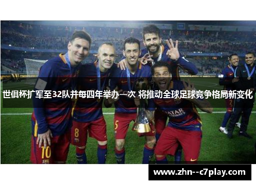 世俱杯扩军至32队并每四年举办一次 将推动全球足球竞争格局新变化