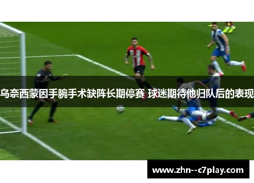 乌奈西蒙因手腕手术缺阵长期停赛 球迷期待他归队后的表现