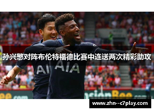 孙兴慜对阵布伦特福德比赛中连送两次精彩助攻