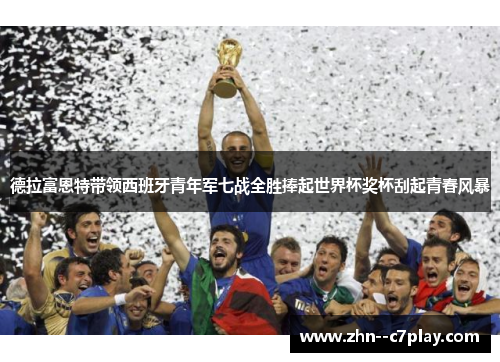 德拉富恩特带领西班牙青年军七战全胜捧起世界杯奖杯刮起青春风暴