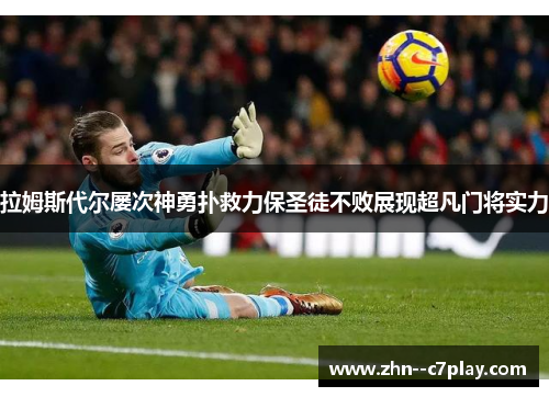 拉姆斯代尔屡次神勇扑救力保圣徒不败展现超凡门将实力