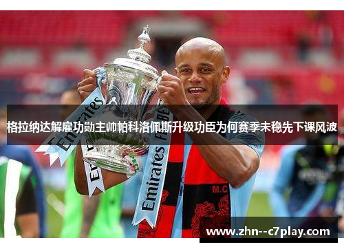 格拉纳达解雇功勋主帅帕科洛佩斯升级功臣为何赛季未稳先下课风波