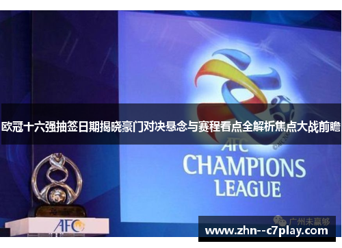 欧冠十六强抽签日期揭晓豪门对决悬念与赛程看点全解析焦点大战前瞻 欧冠十六强抽签日期揭晓豪门对决悬念与赛程看点全解析焦点大战前瞻