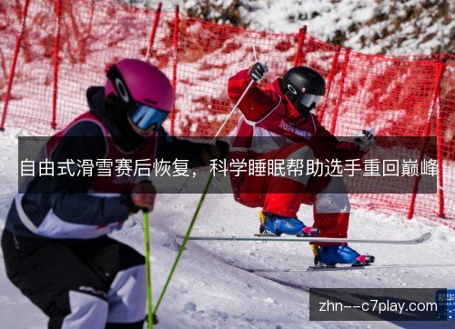 自由式滑雪赛后恢复,科学睡眠帮助选手重回巅峰 自由式滑雪赛后恢复,科学睡眠帮助选手重回巅峰